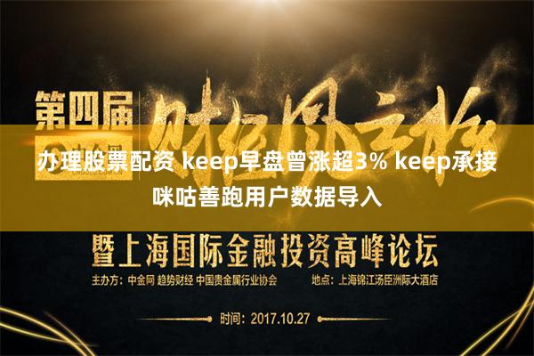 办理股票配资 keep早盘曾涨超3% keep承接咪咕善跑用户数据导入
