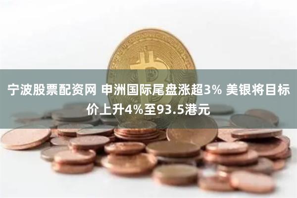 宁波股票配资网 申洲国际尾盘涨超3% 美银将目标价上升4%至93.5港元