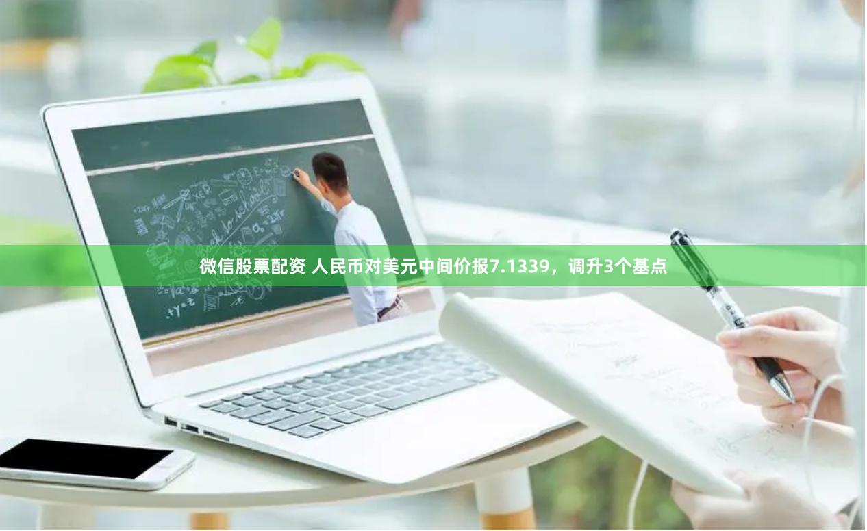 微信股票配资 人民币对美元中间价报7.1339，调升3个基点