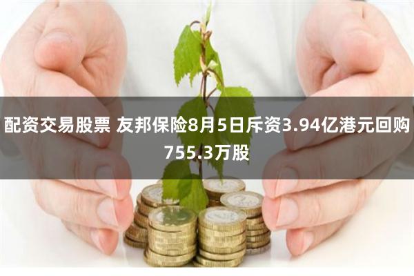 配资交易股票 友邦保险8月5日斥资3.94亿港元回购755.3万股
