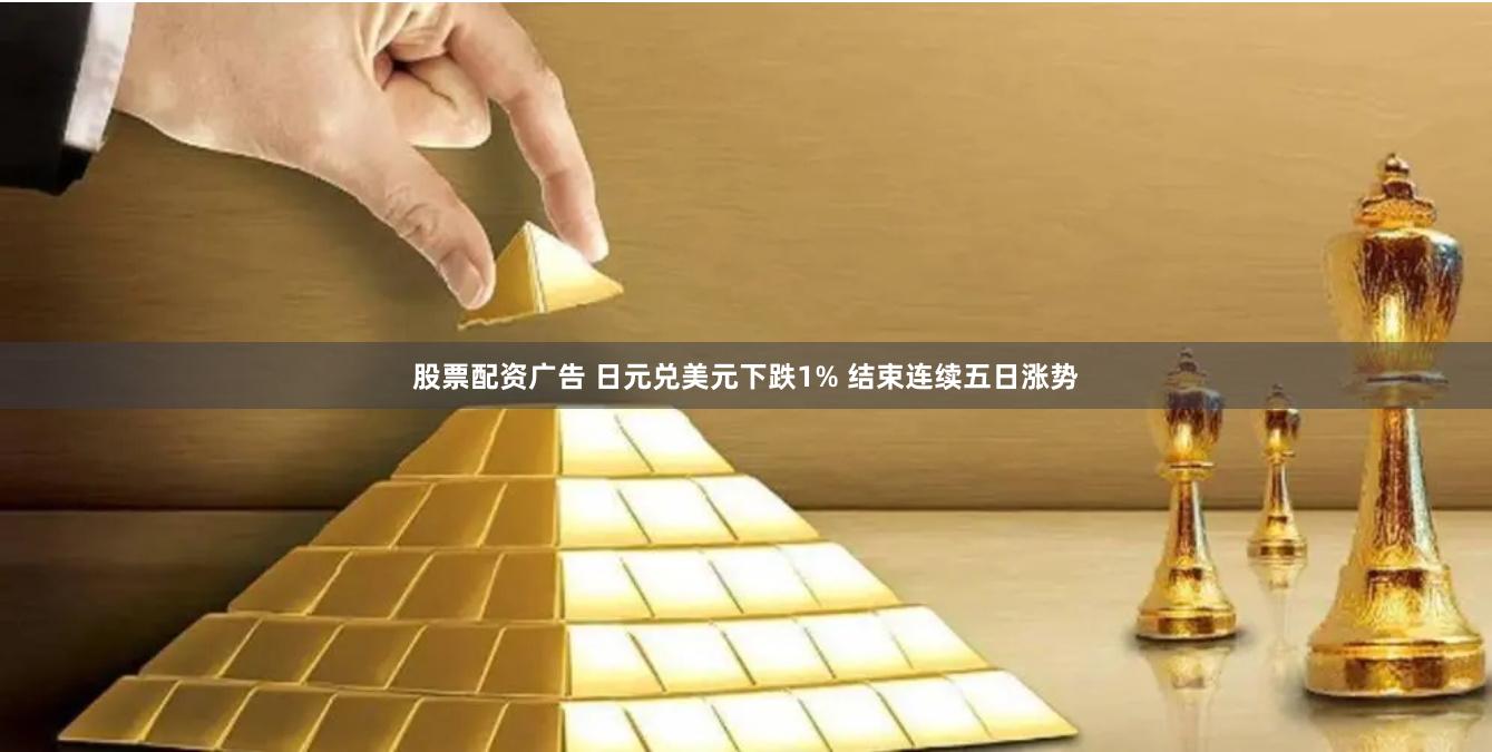 股票配资广告 日元兑美元下跌1% 结束连续五日涨势