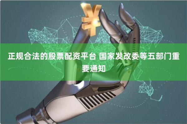 正规合法的股票配资平台 国家发改委等五部门重要通知