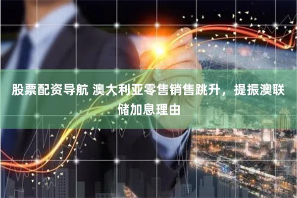 股票配资导航 澳大利亚零售销售跳升，提振澳联储加息理由