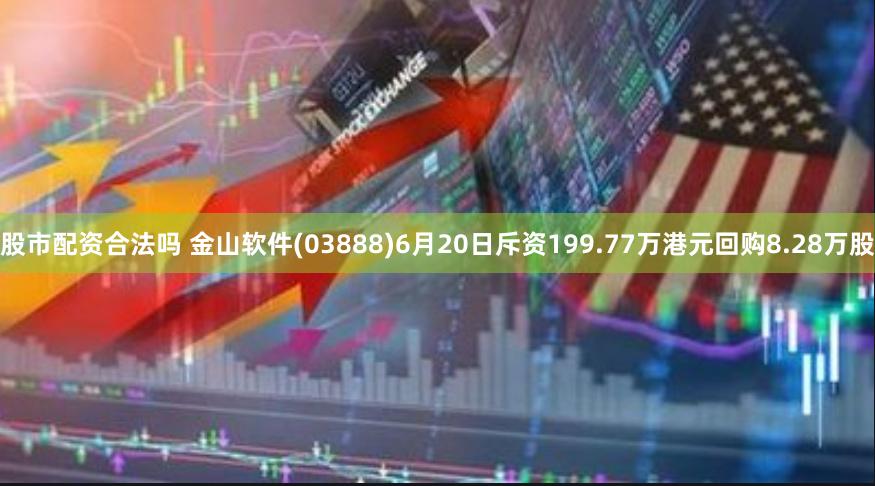 股市配资合法吗 金山软件(03888)6月20日斥资199.77万港元回购8.28万股