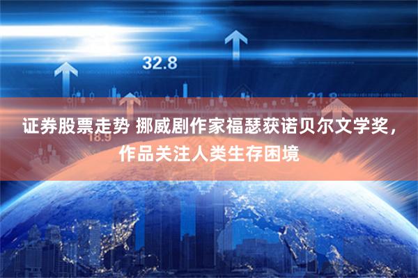 证券股票走势 挪威剧作家福瑟获诺贝尔文学奖，作品关注人类生存困境