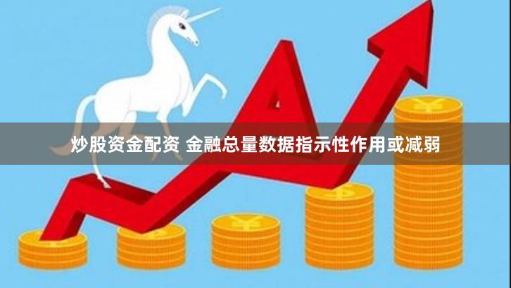 炒股资金配资 金融总量数据指示性作用或减弱