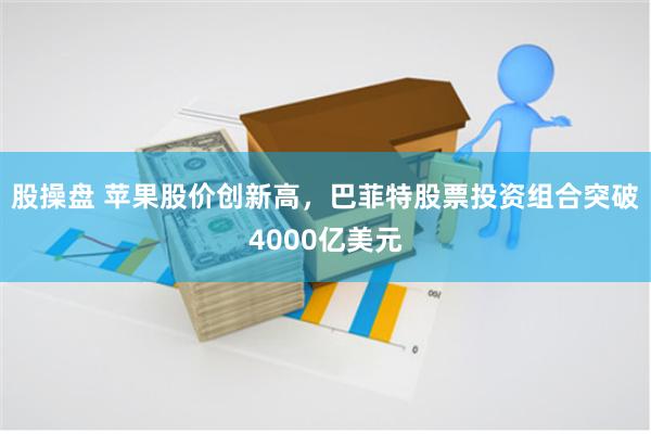 股操盘 苹果股价创新高，巴菲特股票投资组合突破4000亿美元