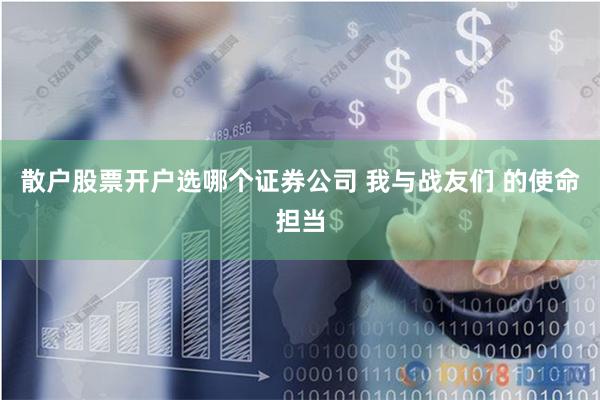 散户股票开户选哪个证券公司 我与战友们 的使命担当