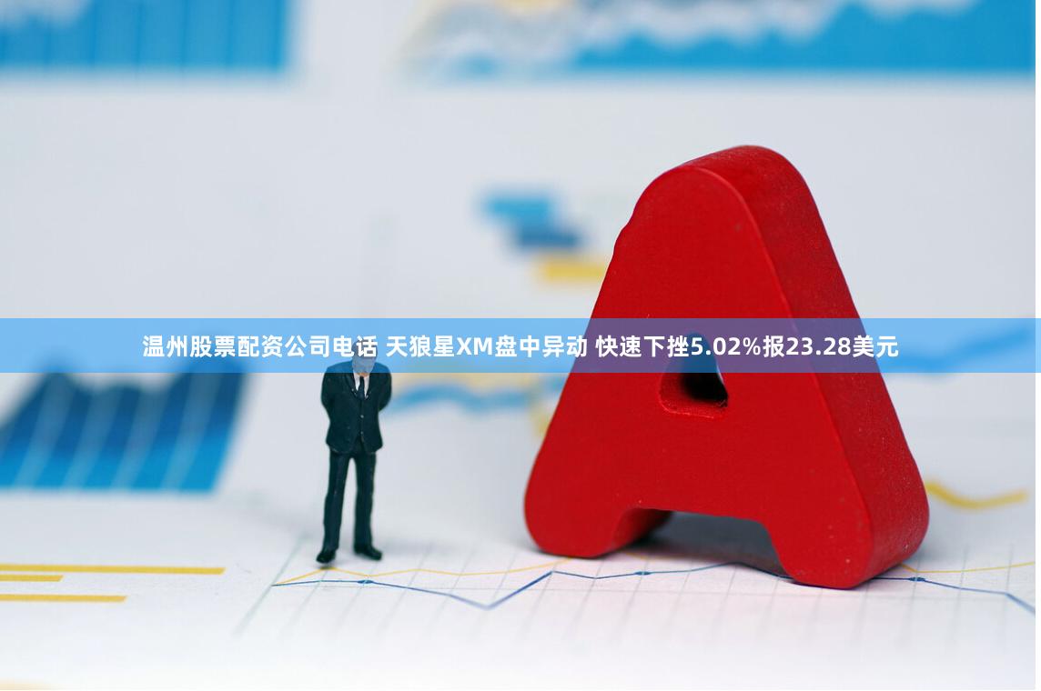 温州股票配资公司电话 天狼星XM盘中异动 快速下挫5.02%报23.28美元
