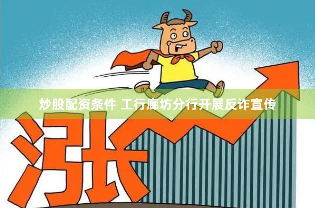 炒股配资条件 工行廊坊分行开展反诈宣传