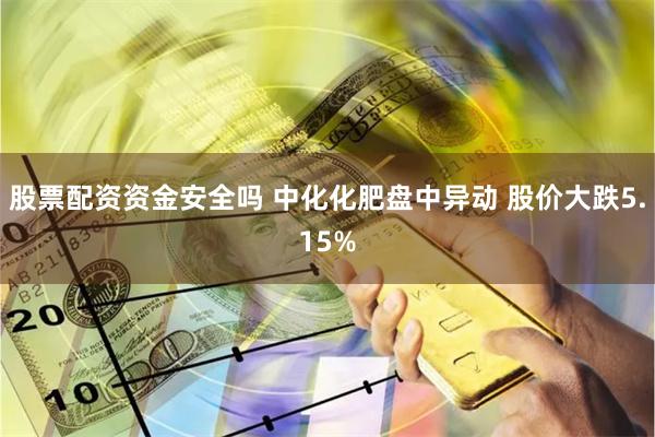 股票配资资金安全吗 中化化肥盘中异动 股价大跌5.15%