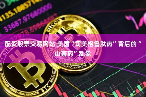 配资股票交易网站 美国“司美格鲁肽热”背后的“山寨药”乱象