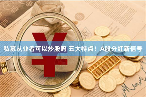 私募从业者可以炒股吗 五大特点！A股分红新信号