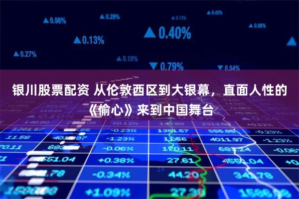 银川股票配资 从伦敦西区到大银幕，直面人性的《偷心》来到中国舞台