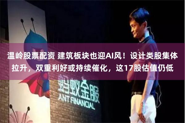 温岭股票配资 建筑板块也迎AI风！设计类股集体拉升，双重利好或持续催化，这17股估值仍低