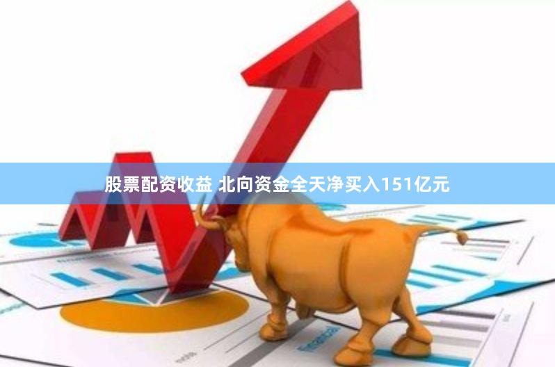 股票配资收益 北向资金全天净买入151亿元