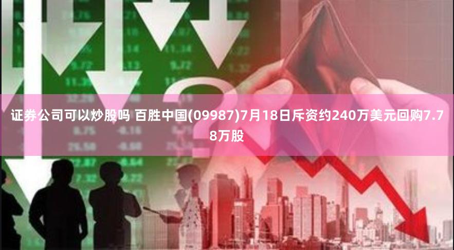 证券公司可以炒股吗 百胜中国(09987)7月18日斥资约240万美元回购7.78万股
