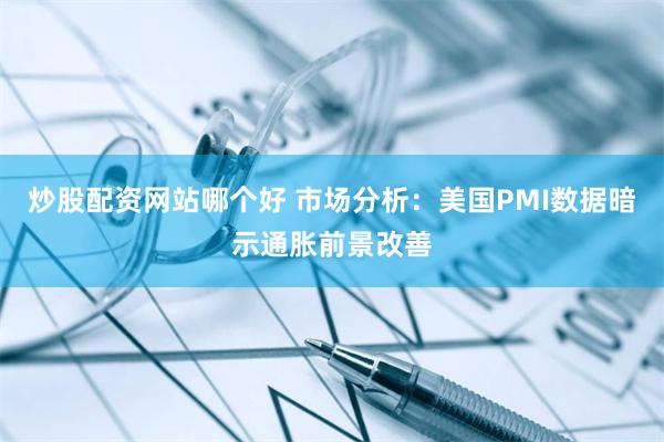 炒股配资网站哪个好 市场分析：美国PMI数据暗示通胀前景改善