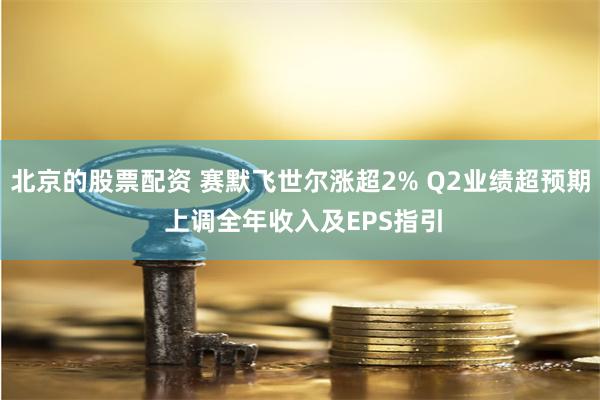 北京的股票配资 赛默飞世尔涨超2% Q2业绩超预期 上调全年收入及EPS指引