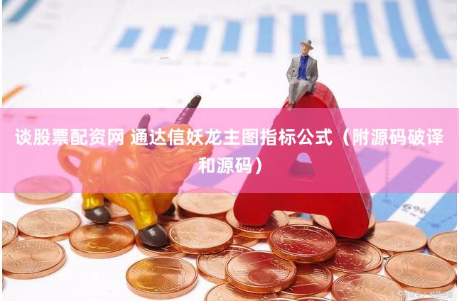 谈股票配资网 通达信妖龙主图指标公式（附源码破译和源码）
