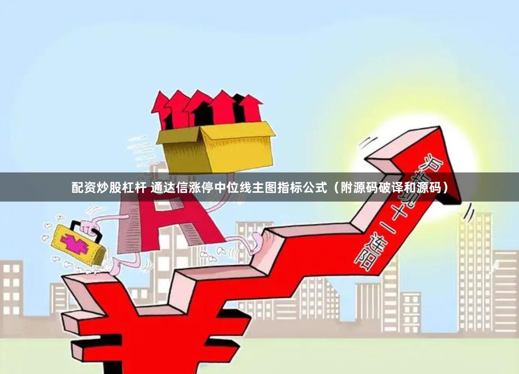 配资炒股杠杆 通达信涨停中位线主图指标公式（附源码破译和源码）