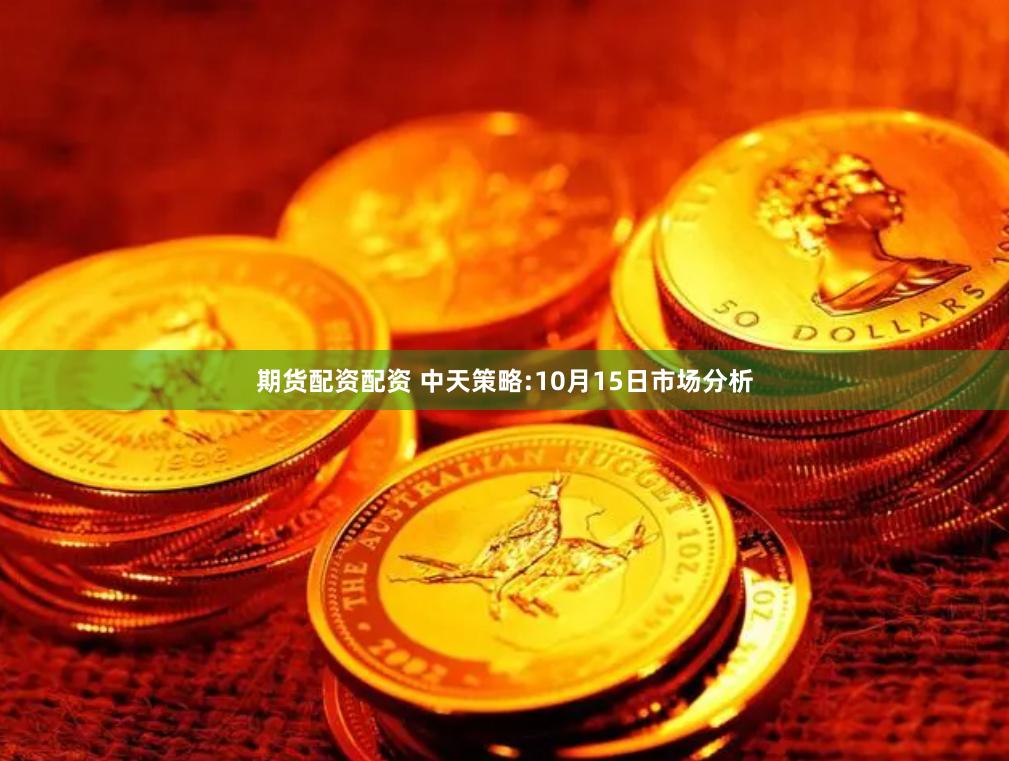 期货配资配资 中天策略:10月15日市场分析