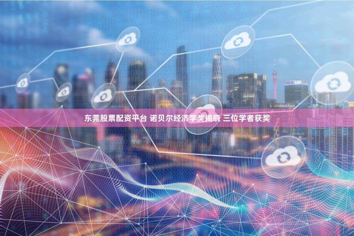 东莞股票配资平台 诺贝尔经济学奖揭晓 三位学者获奖