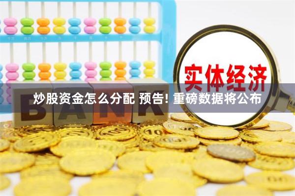 炒股资金怎么分配 预告! 重磅数据将公布