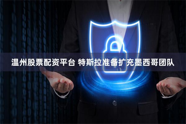 温州股票配资平台 特斯拉准备扩充墨西哥团队