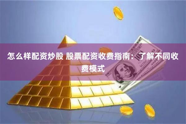 怎么样配资炒股 股票配资收费指南：了解不同收费模式