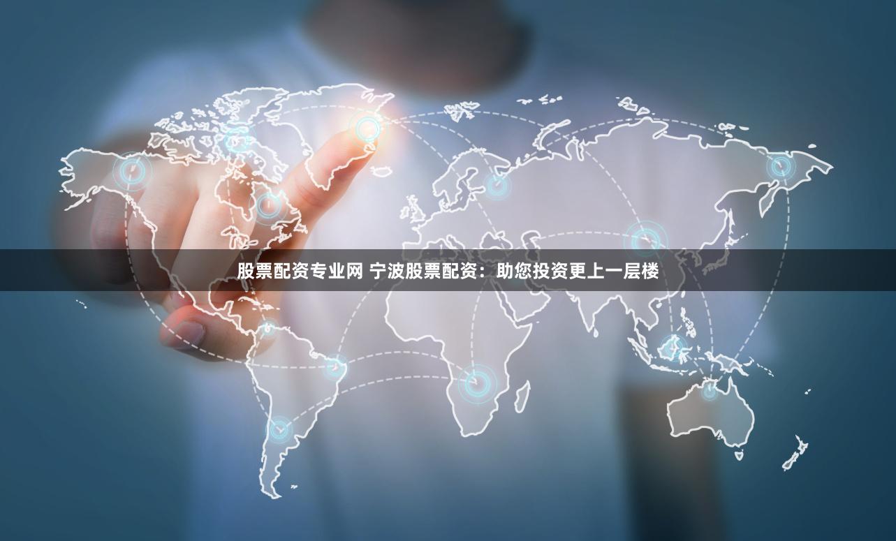 股票配资专业网 宁波股票配资：助您投资更上一层楼