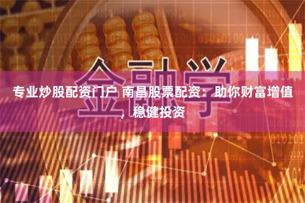 专业炒股配资门户 南昌股票配资：助你财富增值，稳健投资