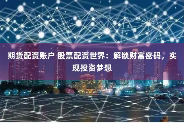 期货配资账户 股票配资世界：解锁财富密码，实现投资梦想