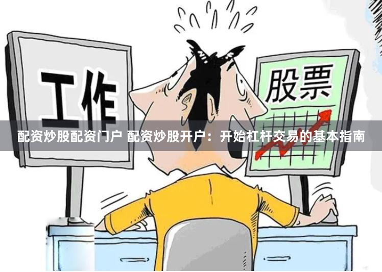 配资炒股配资门户 配资炒股开户：开始杠杆交易的基本指南