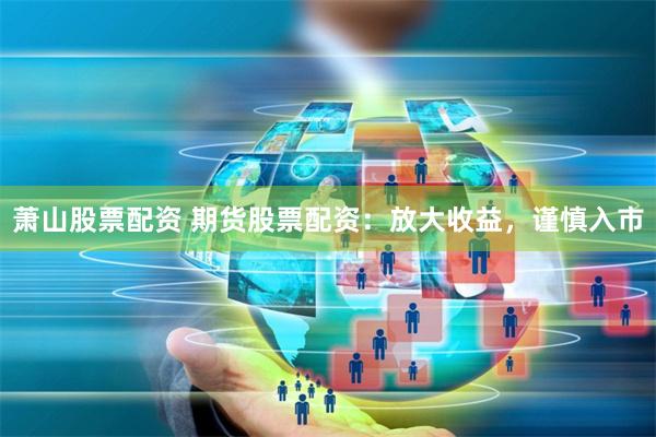 萧山股票配资 期货股票配资：放大收益，谨慎入市