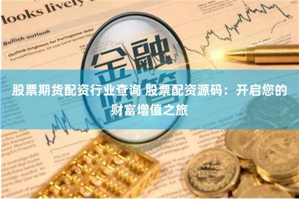 股票期货配资行业查询 股票配资源码：开启您的财富增值之旅