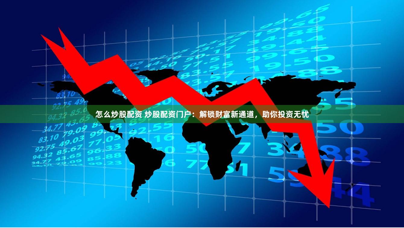 怎么炒股配资 炒股配资门户：解锁财富新通道，助你投资无忧