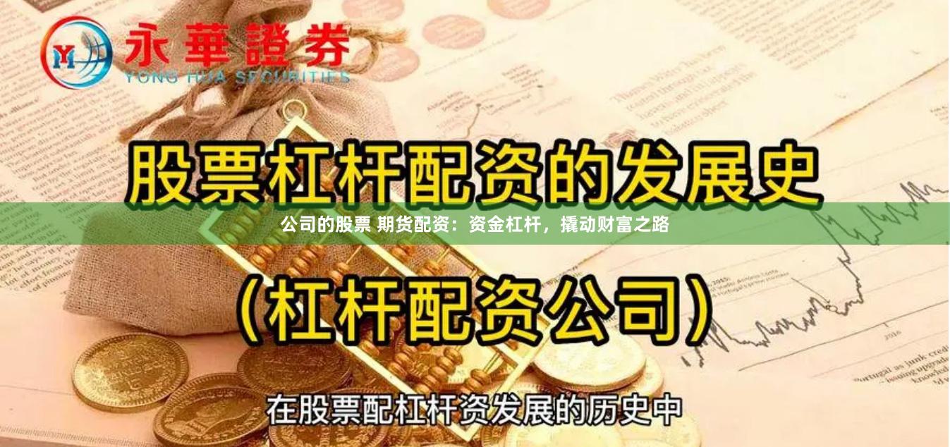 公司的股票 期货配资：资金杠杆，撬动财富之路