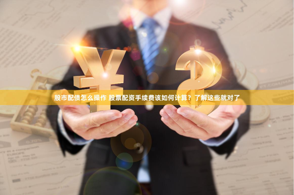 股市配债怎么操作 股票配资手续费该如何计算？了解这些就对了