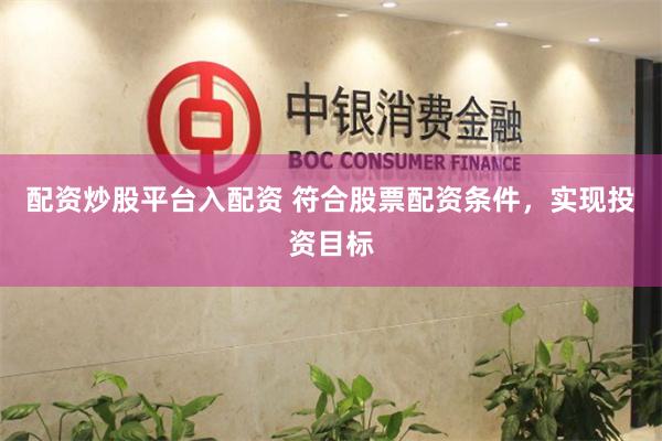 配资炒股平台入配资 符合股票配资条件，实现投资目标