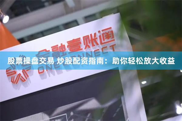 股票操盘交易 炒股配资指南：助你轻松放大收益