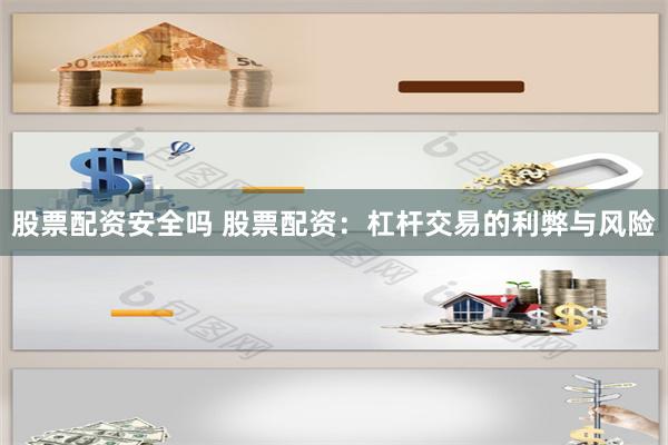 股票配资安全吗 股票配资：杠杆交易的利弊与风险