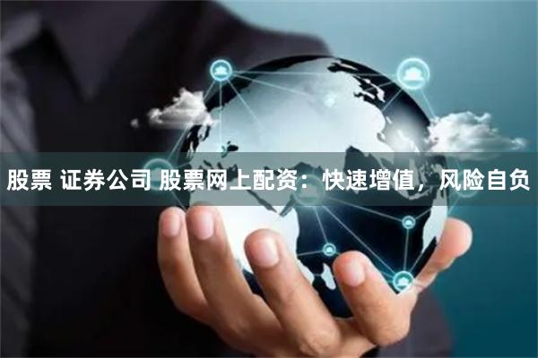 股票 证券公司 股票网上配资：快速增值，风险自负