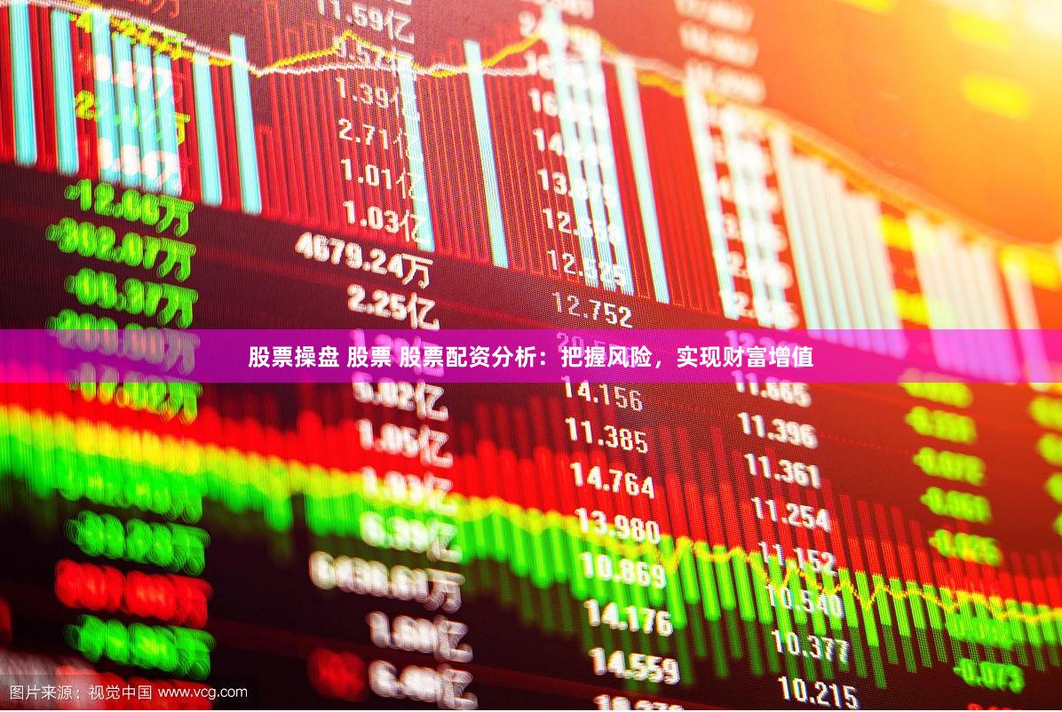 股票操盘 股票 股票配资分析：把握风险，实现财富增值