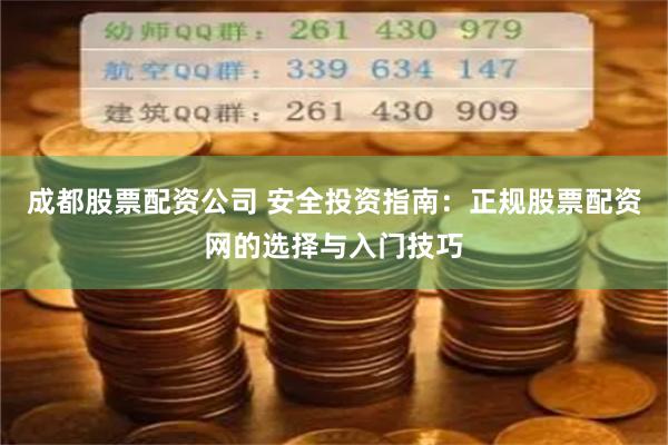 成都股票配资公司 安全投资指南：正规股票配资网的选择与入门技巧