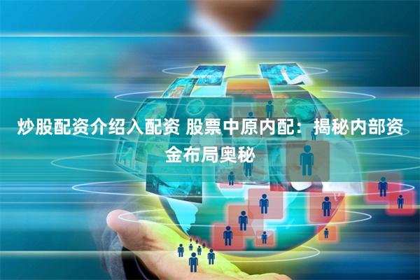 炒股配资介绍入配资 股票中原内配：揭秘内部资金布局奥秘