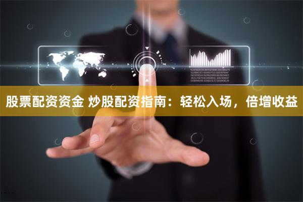 股票配资资金 炒股配资指南：轻松入场，倍增收益