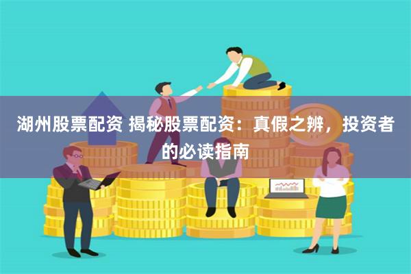 湖州股票配资 揭秘股票配资：真假之辨，投资者的必读指南
