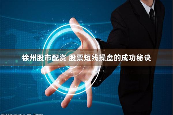 徐州股市配资 股票短线操盘的成功秘诀