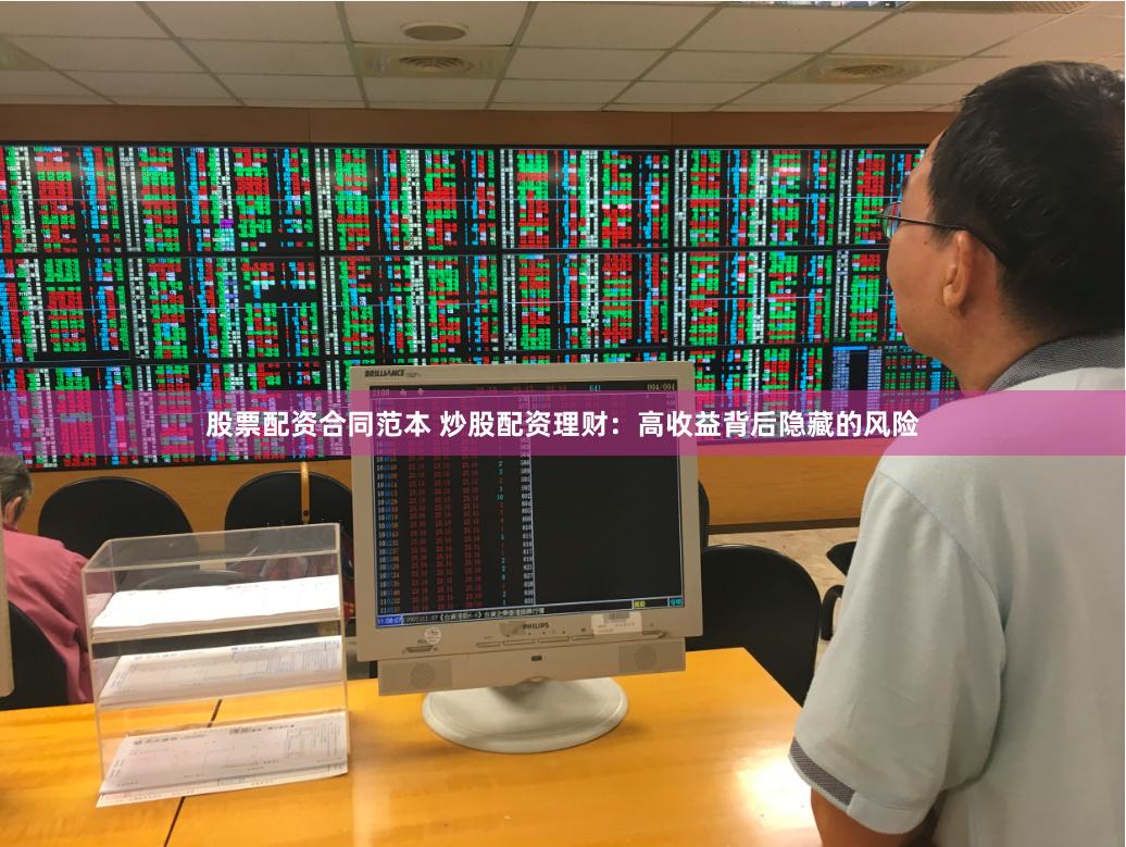 股票配资合同范本 炒股配资理财：高收益背后隐藏的风险